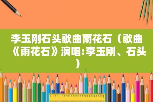 李玉刚石头歌曲雨花石（歌曲《雨花石》演唱:李玉刚、石头）