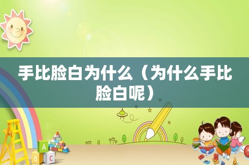 手比脸白为什么（为什么手比脸白呢）