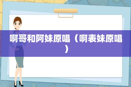 啊哥和阿妹原唱（啊表妹原唱）