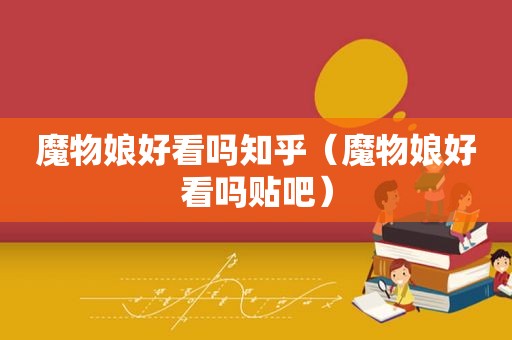 魔物娘好看吗知乎（魔物娘好看吗贴吧）