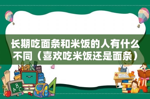 长期吃面条和米饭的人有什么不同（喜欢吃米饭还是面条）