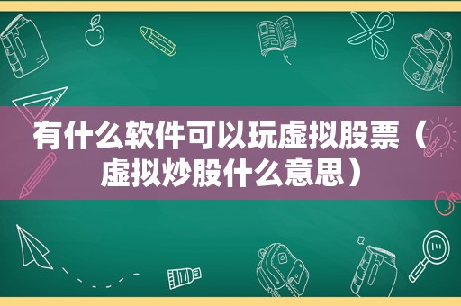 有什么软件可以玩虚拟股票（虚拟炒股什么意思）