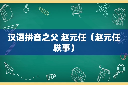 汉语拼音之父 赵元任（赵元任轶事）