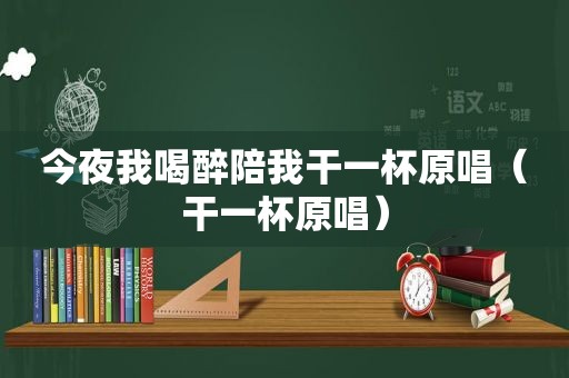 今夜我喝醉陪 *** 一杯原唱（干一杯原唱）