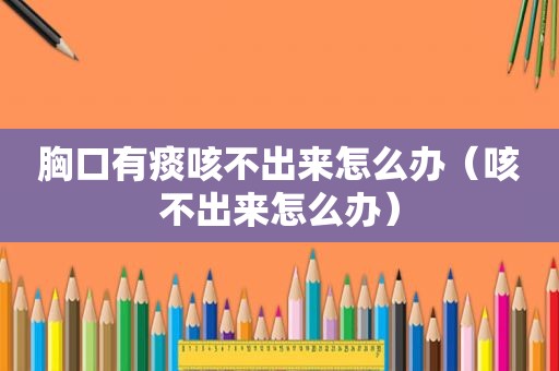 胸口有痰咳不出来怎么办（咳不出来怎么办）
