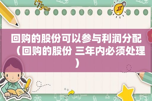 回购的股份可以参与利润分配（回购的股份 三年内必须处理）