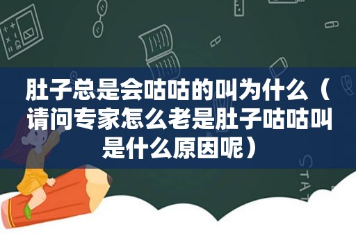 肚子总是会咕咕的叫为什么（请问专家怎么老是肚子咕咕叫是什么原因呢）