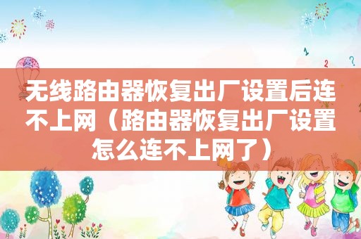 无线路由器恢复出厂设置后连不上网（路由器恢复出厂设置怎么连不上网了）