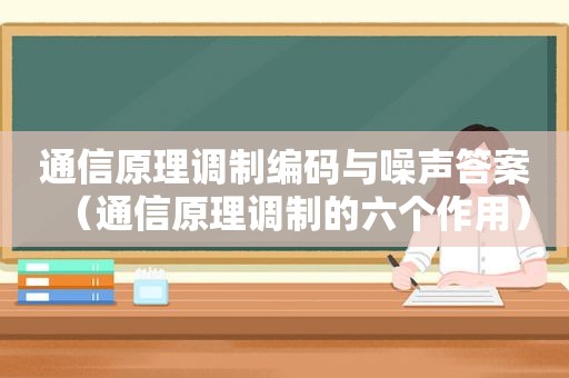 通信原理调制编码与噪声答案（通信原理调制的六个作用）