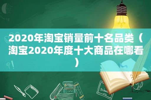 2020年淘宝销量前十名品类（淘宝2020年度十大商品在哪看）