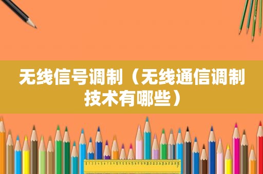 无线信号调制（无线通信调制技术有哪些）