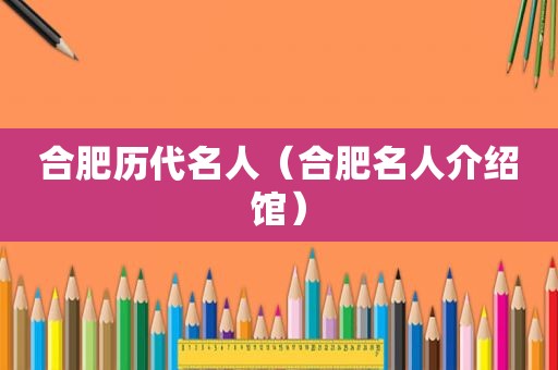 合肥历代名人（合肥名人介绍馆）