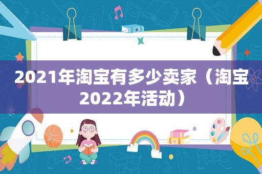 2021年淘宝有多少卖家（淘宝2022年活动）