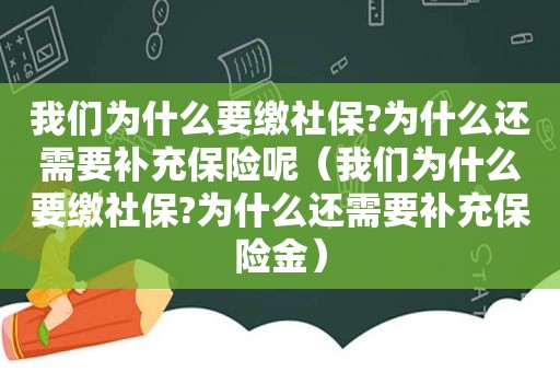 我们为什么要缴社保?为什么还需要补充保险呢（我们为什么要缴社保?为什么还需要补充保险金）