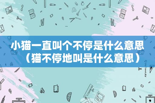 小猫一直叫个不停是什么意思（猫不停地叫是什么意思）