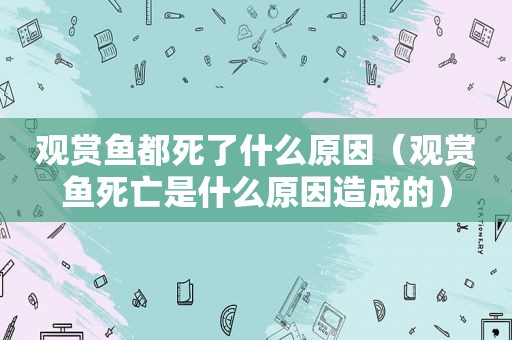观赏鱼都死了什么原因（观赏鱼死亡是什么原因造成的）