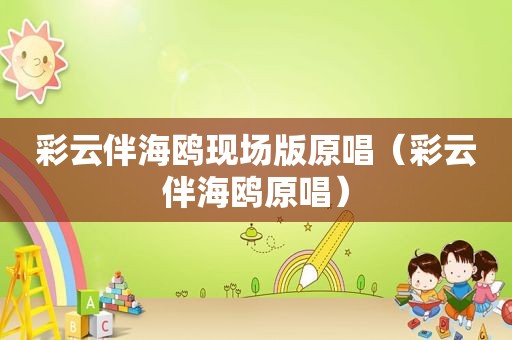 彩云伴海鸥现场版原唱（彩云伴海鸥原唱）