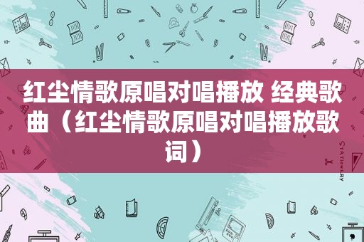 红尘情歌原唱对唱播放 经典歌曲（红尘情歌原唱对唱播放歌词）