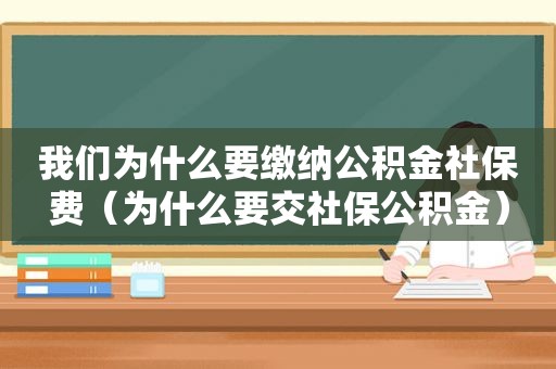 我们为什么要缴纳公积金社保费（为什么要交社保公积金）