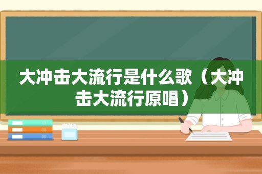 大冲击大流行是什么歌（大冲击大流行原唱）