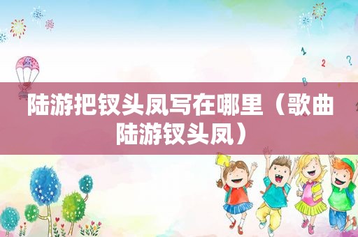 陆游把钗头凤写在哪里（歌曲陆游钗头凤）