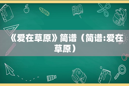 《爱在草原》简谱（简谱:爱在草原）