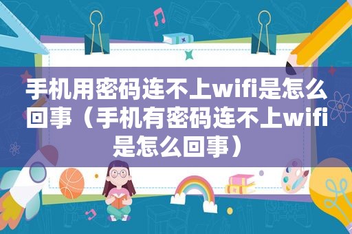 手机用密码连不上wifi是怎么回事（手机有密码连不上wifi是怎么回事）