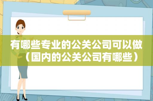 有哪些专业的公关公司可以做（国内的公关公司有哪些）