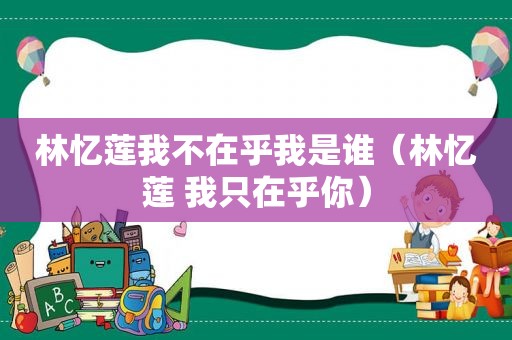 林忆莲我不在乎我是谁（林忆莲 我只在乎你）