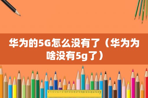 华为的5G怎么没有了（华为为啥没有5g了）