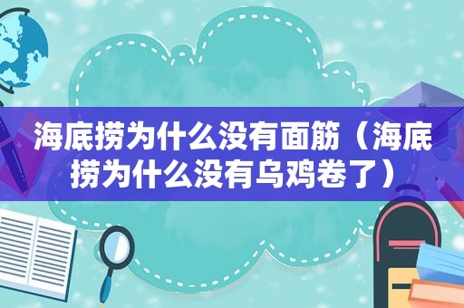 海底捞为什么没有面筋（海底捞为什么没有乌鸡卷了）