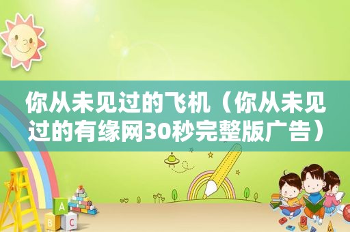 你从未见过的飞机（你从未见过的有缘网30秒完整版广告）