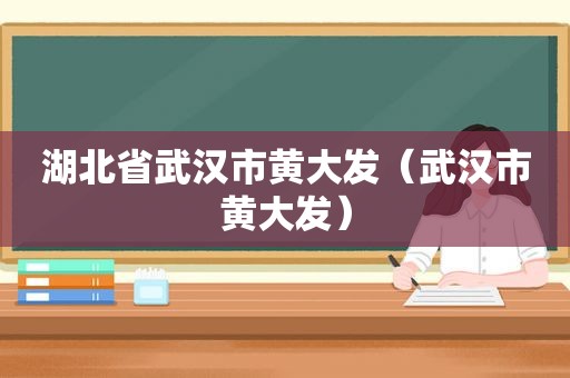 湖北省武汉市黄大发（武汉市黄大发）