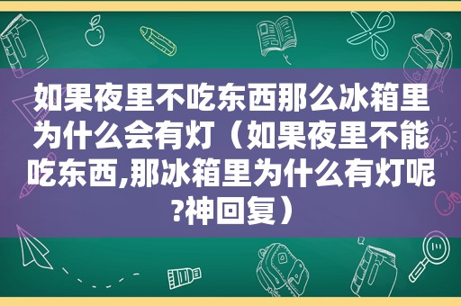 如果夜里不吃东西那么冰箱里为什么会有灯（如果夜里不能吃东西,那冰箱里为什么有灯呢?神回复）