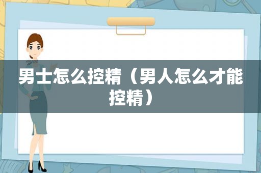 男士怎么控精（男人怎么才能控精）