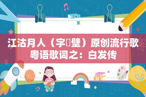 江沽月人（字弌壁）原创流行歌粤语歌词之：白发传