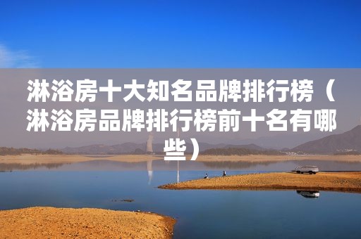 淋浴房十大知名品牌排行榜（淋浴房品牌排行榜前十名有哪些）