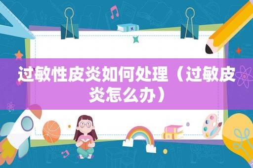 过敏性皮炎如何处理（过敏皮炎怎么办）