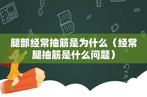 腿部经常抽筋是为什么（经常腿抽筋是什么问题）