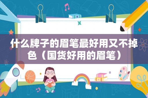 什么牌子的眉笔最好用又不掉色（国货好用的眉笔）