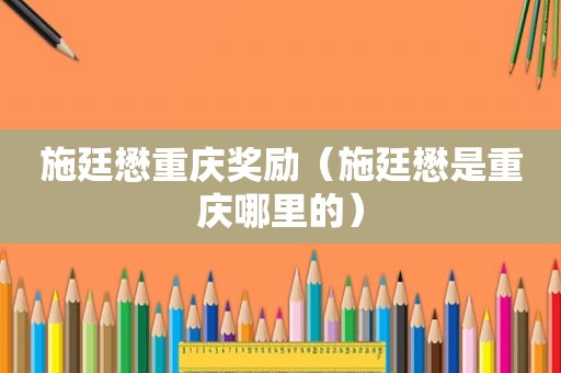 施廷懋重庆奖励（施廷懋是重庆哪里的）