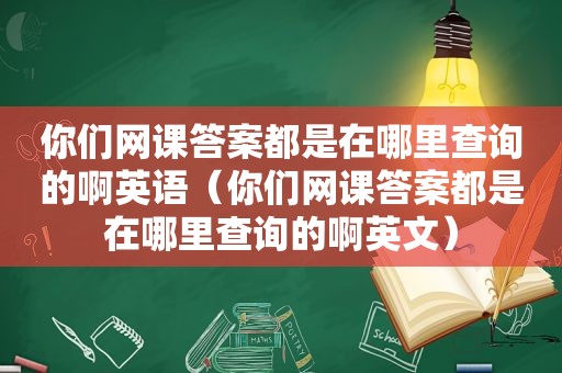 你们网课答案都是在哪里查询的啊英语（你们网课答案都是在哪里查询的啊英文）