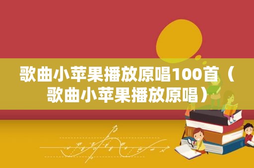歌曲小苹果播放原唱100首（歌曲小苹果播放原唱）