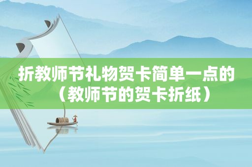 折教师节礼物贺卡简单一点的（教师节的贺卡折纸）