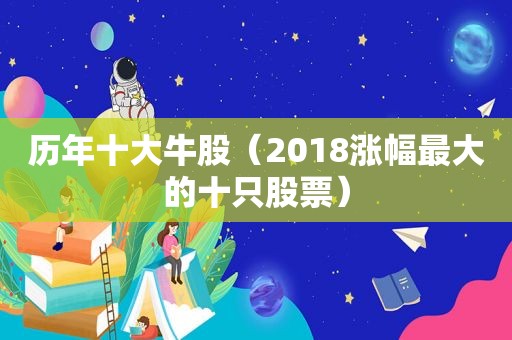 历年十大牛股（2018涨幅最大的十只股票）