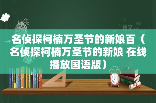 名侦探柯楠万圣节的新娘百（名侦探柯楠万圣节的新娘 在线播放国语版）