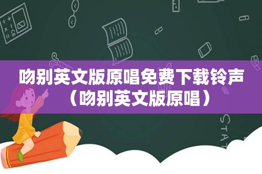 吻别英文版原唱免费下载 *** （吻别英文版原唱）