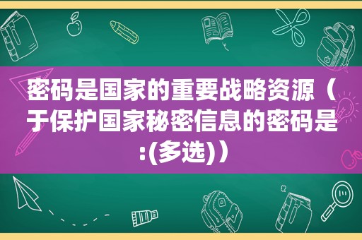 密码是国家的重要战略资源（于保护国家秘密信息的密码是:(多选)）