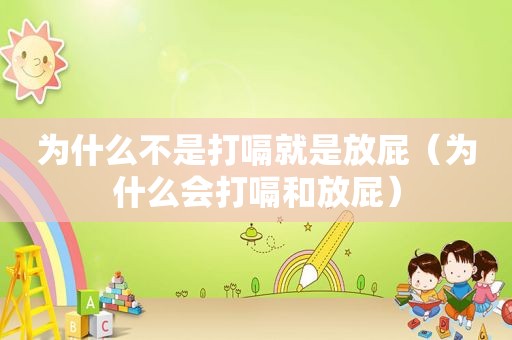 为什么不是打嗝就是放屁（为什么会打嗝和放屁）