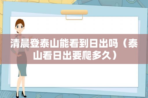 清晨登泰山能看到日出吗（泰山看日出要爬多久）